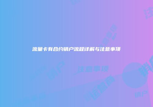 流量卡有合约销户流程详解与注意事项