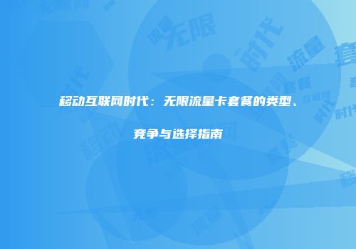移动互联网时代：无限流量卡套餐的类型、竞争与选择指南