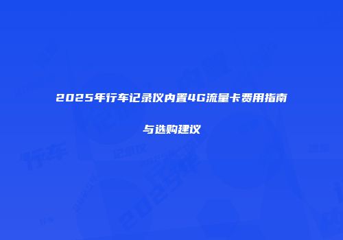 2025年行车记录仪内置4G流量卡费用指南与选购建议