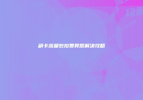 副卡流量包扣费异常解决攻略