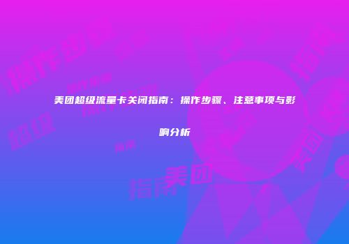 美团超级流量卡关闭指南：操作步骤、注意事项与影响分析