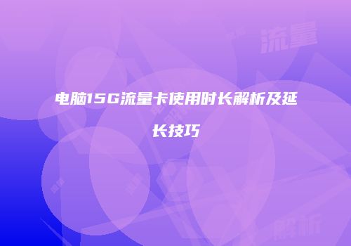 电脑15G流量卡使用时长解析及延长技巧