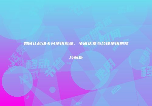 如何让移动卡只使用流量：节省话费与合理使用的技巧解析
