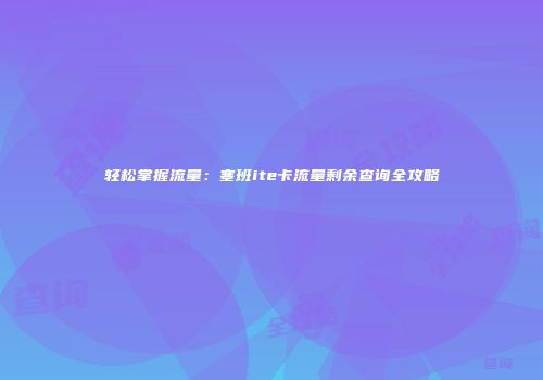 轻松掌握流量：塞班ite卡流量剩余查询全攻略
