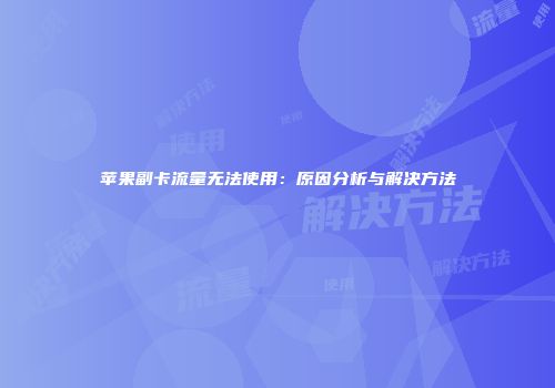 苹果副卡流量无法使用：原因分析与解决方法