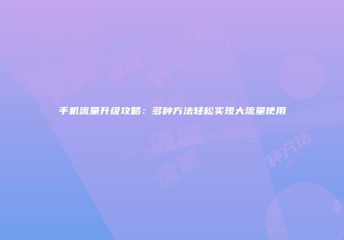 手机流量升级攻略：多种方法轻松实现大流量使用