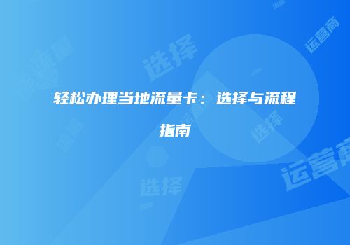 轻松办理当地流量卡：选择与流程指南