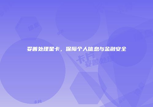 妥善处理星卡，保障个人信息与金融安全