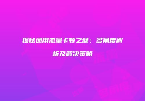 揭秘通用流量卡顿之谜：多角度解析及解决策略