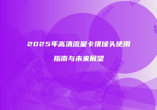 2025年高清流量卡摄像头使用指南与未来展望