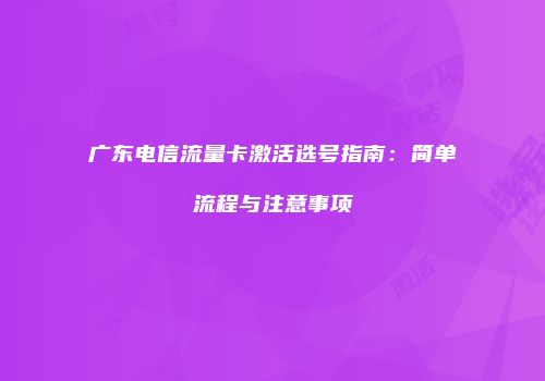 广东电信流量卡激活选号指南：简单流程与注意事项