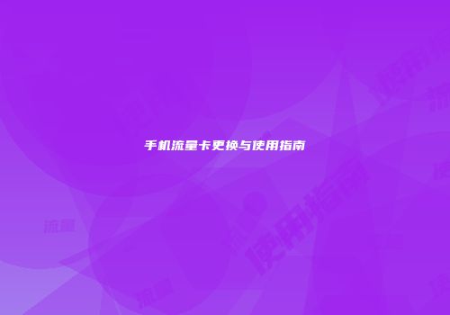 手机流量卡更换与使用指南