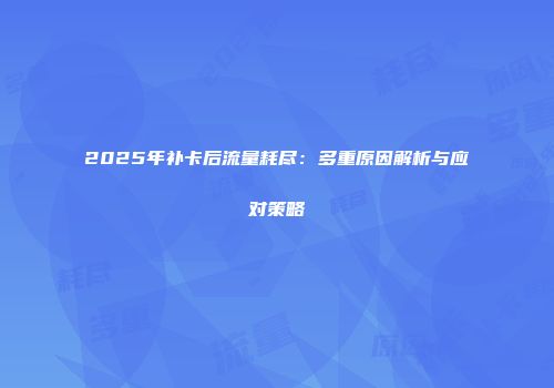 2025年补卡后流量耗尽：多重原因解析与应对策略