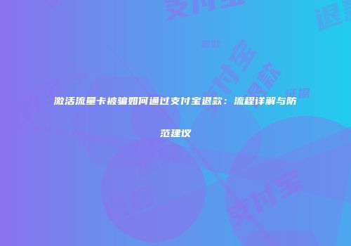 激活流量卡被骗如何通过支付宝退款：流程详解与防范建议