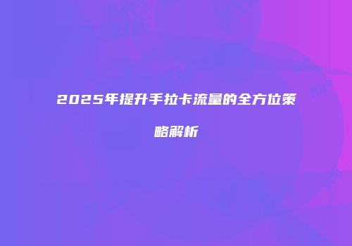 2025年提升手拉卡流量的全方位策略解析