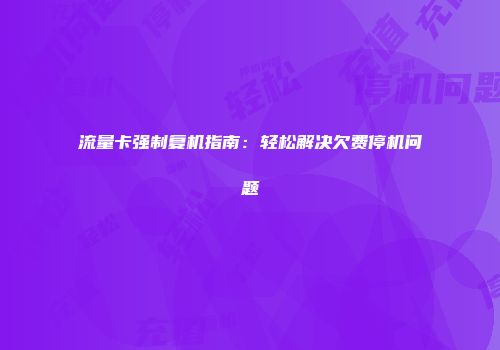 流量卡强制复机指南：轻松解决欠费停机问题