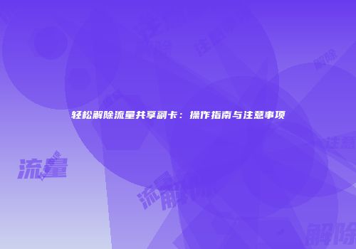 轻松解除流量共享副卡：操作指南与注意事项