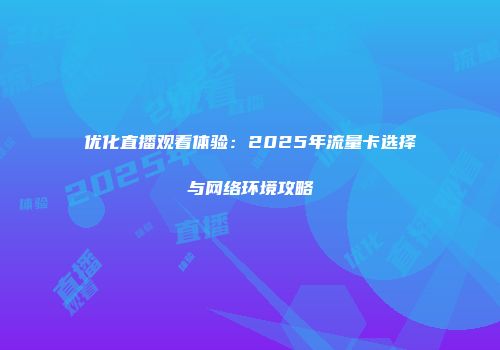 优化直播观看体验：2025年流量卡选择与网络环境攻略