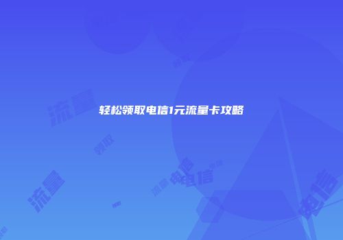 轻松领取电信1元流量卡攻略