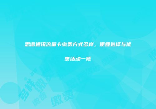思语通讯流量卡缴费方式多样，便捷选择与优惠活动一览