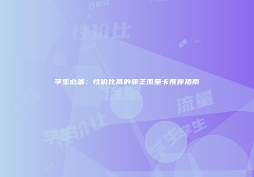 学生必备：性价比高的霸王流量卡推荐指南