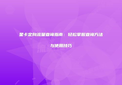 星卡定向流量查询指南：轻松掌握查询方法与使用技巧