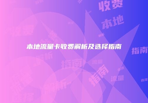 本地流量卡收费解析及选择指南