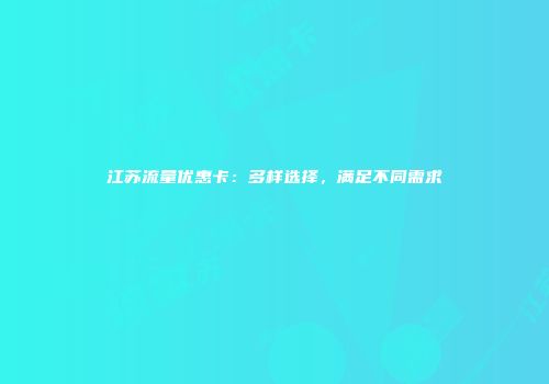 江苏流量优惠卡：多样选择，满足不同需求
