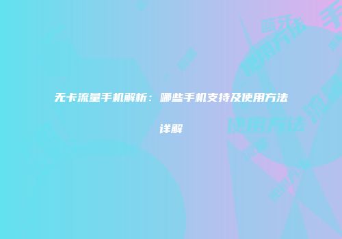 无卡流量手机解析：哪些手机支持及使用方法详解