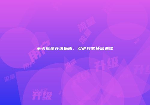 王卡流量升级指南：多种方式任您选择