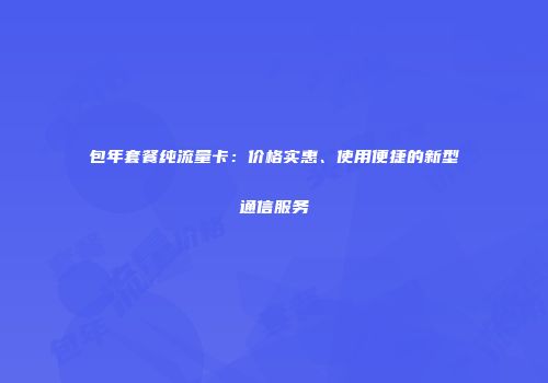 包年套餐纯流量卡：价格实惠、使用便捷的新型通信服务