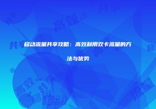 移动流量共享攻略：高效利用双卡流量的方法与优势