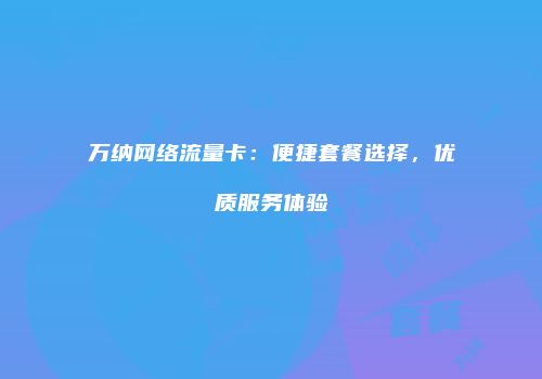 万纳网络流量卡：便捷套餐选择，优质服务体验