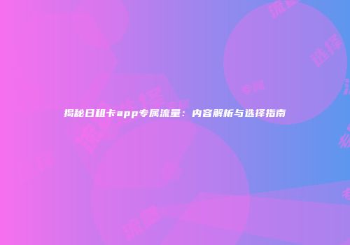 揭秘日租卡app专属流量：内容解析与选择指南
