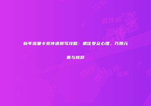 新年流量卡宣传语撰写攻略：抓住受众心理，巧用元素与修辞