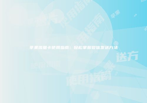 苹果流量卡使用指南：轻松掌握短信发送方法