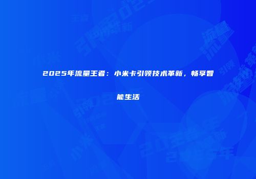 2025年流量王者：小米卡引领技术革新，畅享智能生活