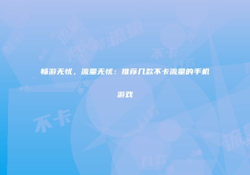 畅游无忧，流量无忧：推荐几款不卡流量的手机游戏