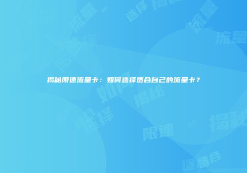 揭秘限速流量卡：如何选择适合自己的流量卡？