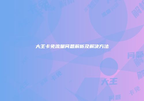 大王卡免流量问题解析及解决方法