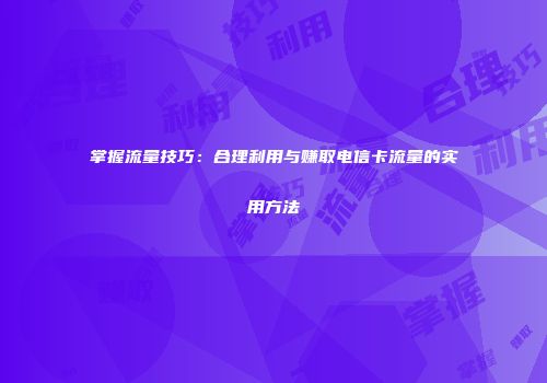 掌握流量技巧：合理利用与赚取电信卡流量的实用方法