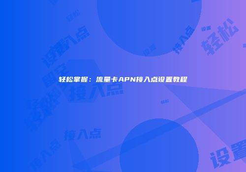 轻松掌握：流量卡APN接入点设置教程