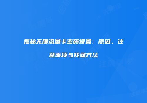 揭秘无限流量卡密码设置：原因、注意事项与找回方法