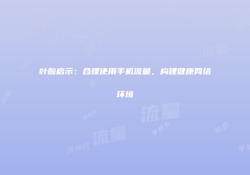 叶酸启示：合理使用手机流量，构建健康网络环境