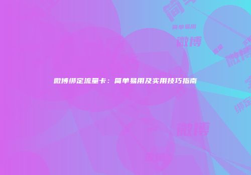 微博绑定流量卡：简单易用及实用技巧指南
