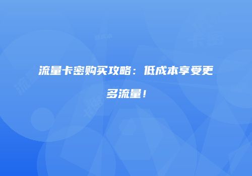 流量卡密购买攻略：低成本享受更多流量！