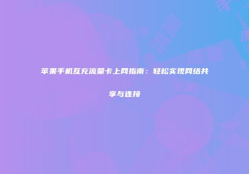 苹果手机互充流量卡上网指南：轻松实现网络共享与连接