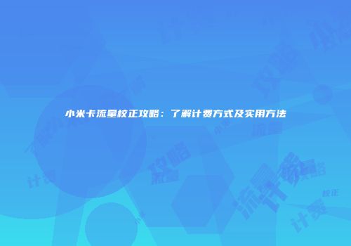 小米卡流量校正攻略：了解计费方式及实用方法