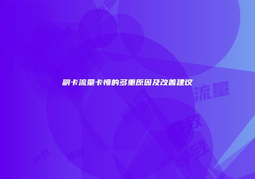 副卡流量卡慢的多重原因及改善建议