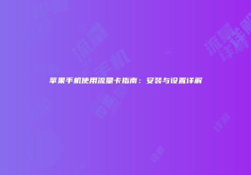 苹果手机使用流量卡指南：安装与设置详解